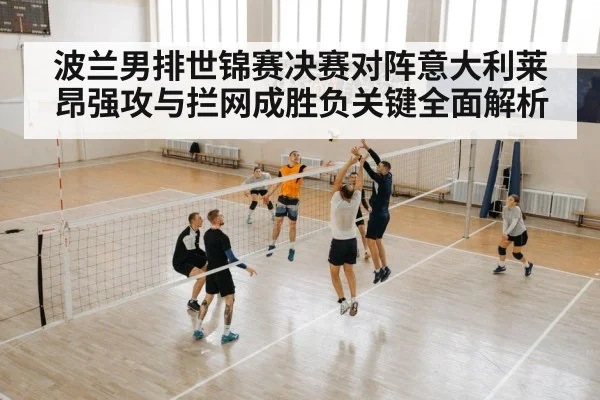 波兰男排世锦赛决赛对阵意大利莱昂强攻与拦网成胜负关键全面解析 - kaiyun