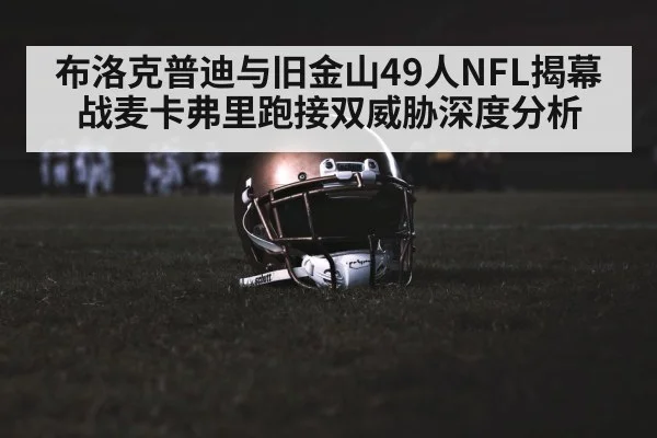 布洛克普迪与旧金山49人NFL揭幕战麦卡弗里跑接双威胁深度分析