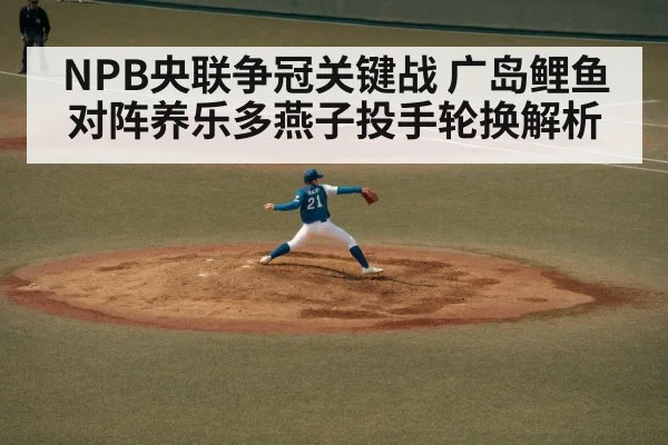 NPB央联争冠关键战 广岛鲤鱼对阵养乐多燕子投手轮换解析 - kaiyun