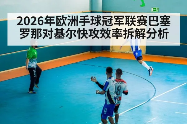 2026年欧洲手球冠军联赛巴塞罗那对基尔快攻效率拆解分析